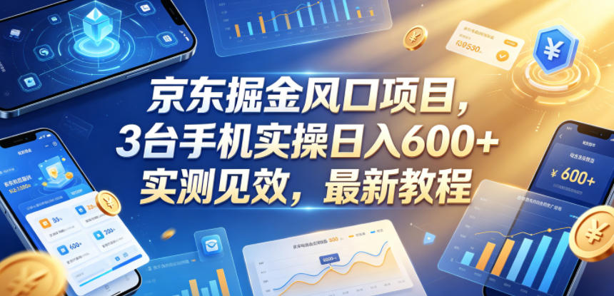 京东掘金风口项目，3台手机实操日入600+，实测见效，最新教程【揭秘】| 鹿鸣网创