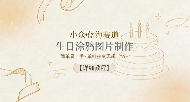 小众蓝海赛道，生日涂鸦图片制作，简单易上手，单链接变现超12W+【详细教程】| 鹿鸣网创