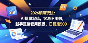 2026躺賺玩法：AI批量写稿，客源不用愁，新手直接套用模板，日稳定500+【揭秘】| 鹿鸣网创