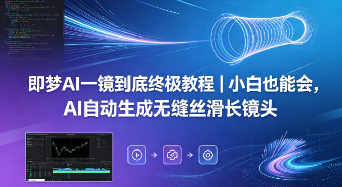 即梦AI一镜到底终极教程｜小白也能会，AI自动生成无缝丝滑长镜头| 鹿鸣网创