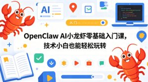 OpenClaw AI小龙虾零基础入门课，技术小白也能轻松玩转（更新0522）| 鹿鸣网创