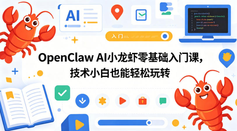 OpenClaw AI小龙虾零基础入门课，技术小白也能轻松玩转（更新0522）| 鹿鸣网创