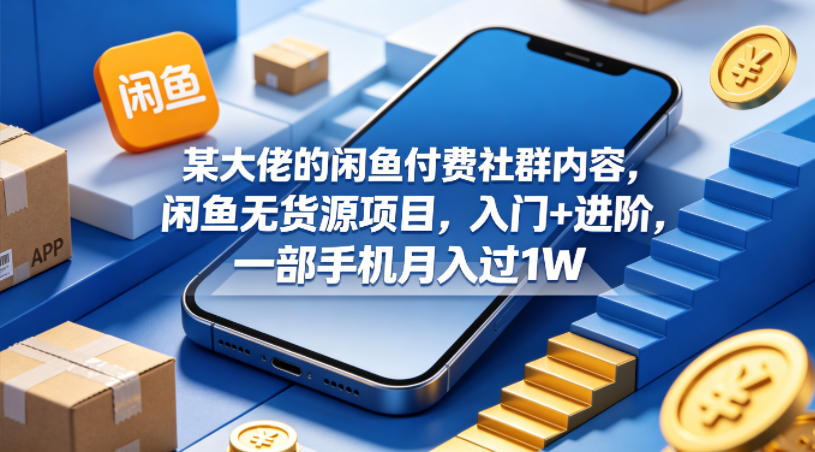 某大佬的闲鱼付费社群内容，闲鱼无货源项目，入门+进阶，一部手机月入过1W| 鹿鸣网创