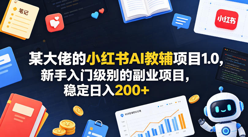 某大佬的小红书AI教辅项目1.0，新手入门级别的副业项目，稳定日入200+| 鹿鸣网创