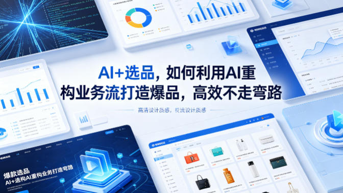 AI+选品，如何利用AI重构业务流打造爆品，高效不走弯路| 鹿鸣网创