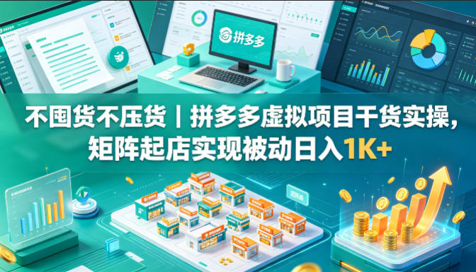 不囤货不压货｜拼多多虚拟项目干货实操，矩阵起店实现被动日入1K+【揭秘】| 鹿鸣网创