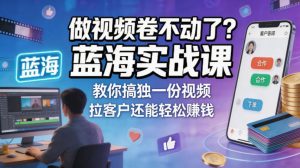 做视频卷不动了？蓝海实战课教你搞独一份视频，拉客户还能轻松賺钱！【原创双语字幕】| 鹿鸣网创