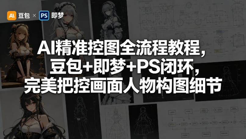 AI精准控图全流程教程，豆包+即梦+PS闭环，完美把控画面人物构图细节| 鹿鸣网创
