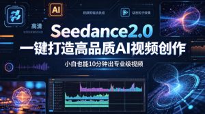 Seedance2.0一键打造高品质AI视频创作，小白也能10分钟出专业级视频| 鹿鸣网创