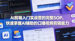 AI剪辑入门实战营的完整SOP，快速掌握AI辅助的口播视频剪辑能力| 鹿鸣网创