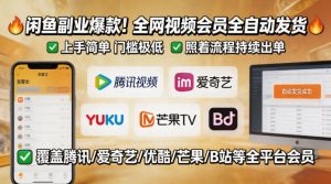 闲鱼售卖全网视频会员副业，全自动发货，上手简单、门槛极低，照着流程就能持续出单| 鹿鸣网创
