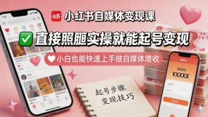 小红书自媒体变现课，直接照搬实操就能起号变现，小白也能快速上手做自媒体增收| 鹿鸣网创