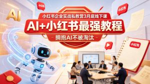 小红书企业实战私教营3月底线下课，AI+小红书最强教程，拥抱AI不被淘汰| 鹿鸣网创