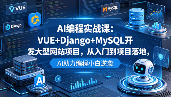AI编程实战课：VUE+Django+MySQL开发大型网站项目，从入门到项目落地，AI助力编程小白逆袭| 鹿鸣网创