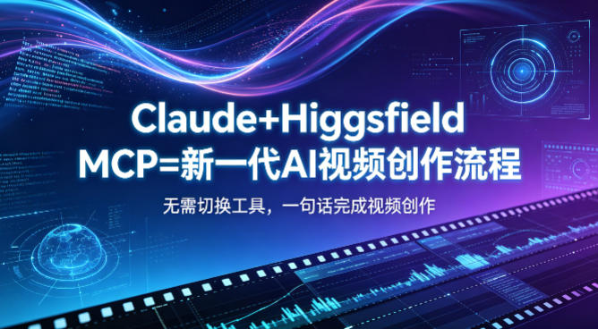 Claude+Higgsfield MCP=新一代AI视频创作流程，不需要切换工具，一句话就能完成视频创作| 鹿鸣网创