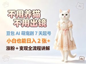 不用养猫不用出镜，豆包AI萌宠剧7天起号，小白也能日入2张+，涨粉+变现全流程讲解| 鹿鸣网创