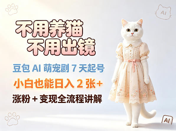 不用养猫不用出镜，豆包AI萌宠剧7天起号，小白也能日入2张+，涨粉+变现全流程讲解| 鹿鸣网创
