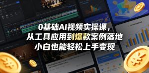 0基础AI视频实操课，从工具应用到爆款案例落地，小白也能轻松上手变现| 鹿鸣网创