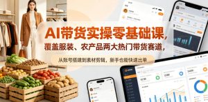 AI带货实操零基础课，覆盖服装、农产品两大热门带货赛道，从账号搭建到素材剪辑，新手也能快速出单| 鹿鸣网创