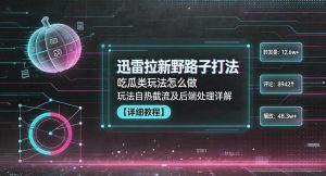 迅雷拉新野路子打法，吃瓜类玩法怎么做，玩法自热截流及后端处理详解| 鹿鸣网创