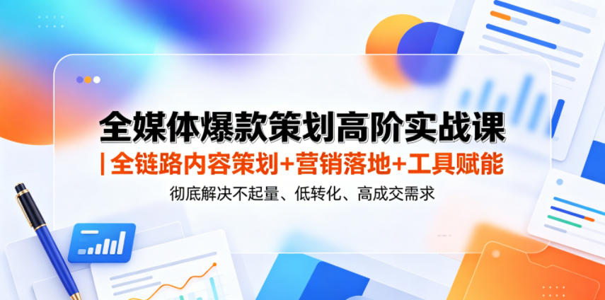 全媒体爆款策划高阶实战课｜全链路内容策划+营销落地+工具赋能，彻底解决不起量、低转化、低成交难题| 鹿鸣网创