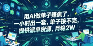 用AI做单子賺疯了，一小时出一套，单子接不完，提供派单资源，月稳2W【揭秘】| 鹿鸣网创