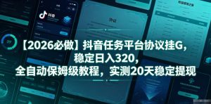 【2026必做】抖音任务平台协议挂G，稳定日入320，全自动保姆级教程，实测20天稳定提现【揭秘】| 鹿鸣网创