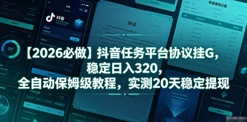【2026必做】抖音任务平台协议挂G，稳定日入320，全自动保姆级教程，实测20天稳定提现【揭秘】| 鹿鸣网创