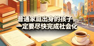 付费文章：普通家庭出身的孩子，一定要尽快完成社会化| 鹿鸣网创