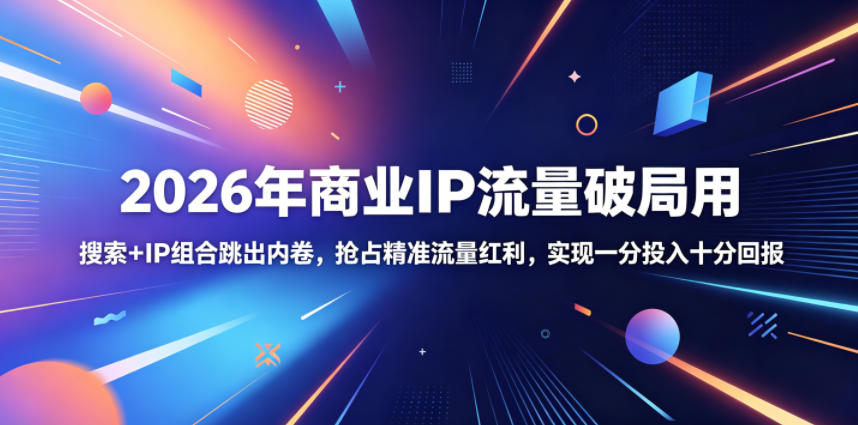 2026年商业IP流量破局用，搜索+IP组合跳出内卷，抢占精准流量红利，实现一分投入十分回报| 鹿鸣网创