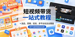 短视频带货一站式教程,选品、剪辑、投流、多平台玩法全覆盖,新手也能快速起店出单| 鹿鸣网创