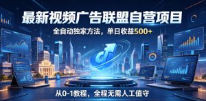 最新视频广告联盟自营项目，全自动独家方法，单日收益500+，从0-1教程，全程无需人工值守【揭秘】| 鹿鸣网创