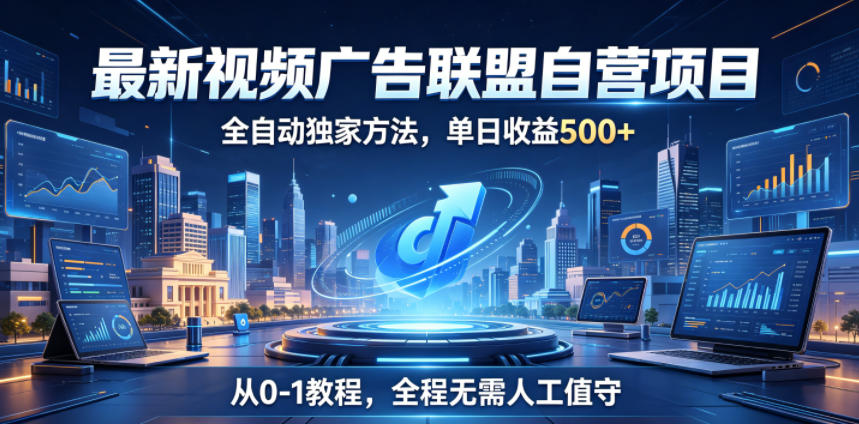 最新视频广告联盟自营项目，全自动独家方法，单日收益500+，从0-1教程，全程无需人工值守【揭秘】| 鹿鸣网创