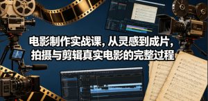 电影制作实战课,从灵感到成片,拍摄与剪辑真实电影的完整过程【原创双语字幕】| 鹿鸣网创