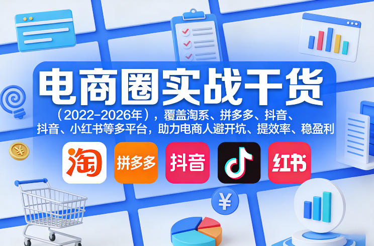 电商圈实战干货（2023-2026年），覆盖淘系、拼多多、抖音、小红书等多平台，助力电商人避开坑、提效率、稳盈利（更新06月07日）| 鹿鸣网创