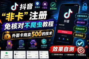 抖音“非卡”注册免核对不爬虫教程,外面卡商卖500的技术,效果自测| 鹿鸣网创
