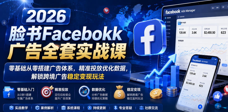 2026脸书Facebook广告全套实战课，零基础从零搭建广告体系，精准投放优化数据，解锁跨境广告稳定变现玩法| 鹿鸣网创