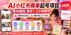 AI小红书商单起号项目,用AI提效,每天1-2小时即可,0粉就可以做,单账号月入1-3W| 鹿鸣网创