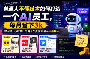 普通人不懂技术如何打造一个AI员工,每月省下3k,附闲鱼、小红书、电商3个真实案例+开源提示【文档】| 鹿鸣网创
