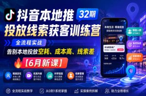 抖音本地推投放线索获客训练营32期，全流程实战，告别本地投放空耗、成本高、线索差【6月新课】| 鹿鸣网创
