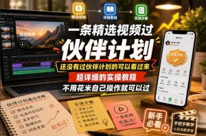 一条精选视频过伙伴计划，还没有过伙伴计划的可以看过来，超详细的实操教程，不用花米自己操作就可以过| 鹿鸣网创