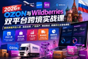 2026年OZON与Wildberries双平台跨境实战课，俄系跨境开店入驻、选品运营、广告投产、物流售后、数据优化全落地课程| 鹿鸣网创