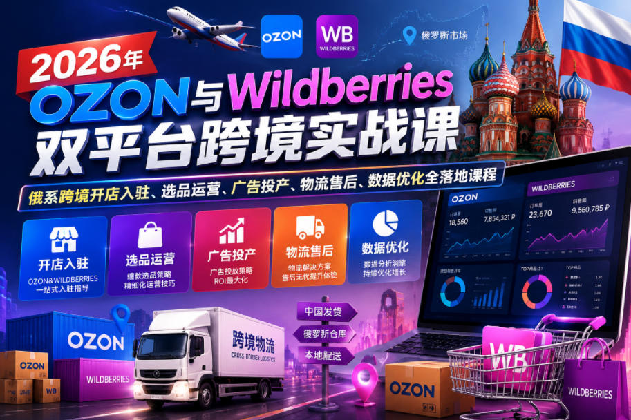 2026年OZON与Wildberries双平台跨境实战课，俄系跨境开店入驻、选品运营、广告投产、物流售后、数据优化全落地课程| 鹿鸣网创