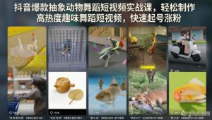 抖音爆款抽象动物舞蹈短视频实战课，轻松制作高热度趣味舞蹈短视频，快速起号涨粉| 鹿鸣网创