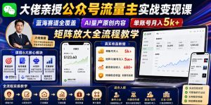 大佬亲授公众号流量主实战变现课，蓝海赛道全覆盖，AI量产原创内容，单账号月入5k+矩阵放大全流程教学| 鹿鸣网创