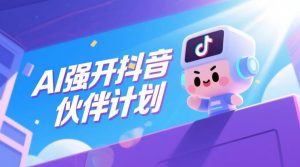AI强开抖音创作者伙伴计划,轻松拿平台创作收益| 鹿鸣网创