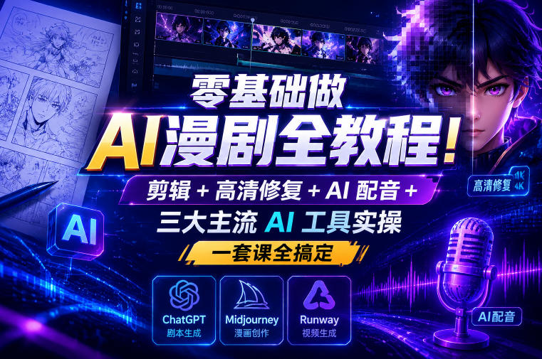 零基础做AI漫剧全教程！剪辑+高清修复+AI配音+三大主流AI工具实操，一套课全搞定| 鹿鸣网创