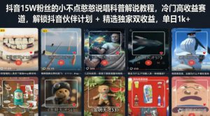 抖音15W粉丝的小不点憨憨说唱科普解说教程，冷门高收益赛道，解锁抖音伙伴计划+精选独家双收益，单日1k+| 鹿鸣网创