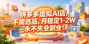 拼多多虚拟AI店，不需选品，月稳定1-2W，永不失业副业！【揭秘】| 鹿鸣网创