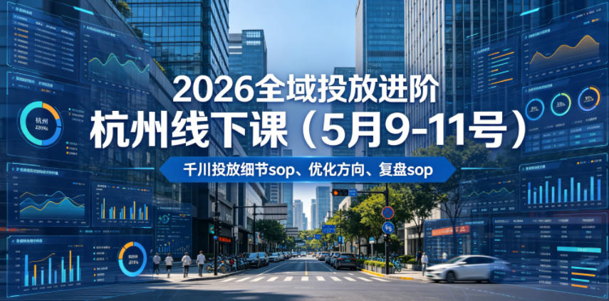 2026全域投放进阶杭州线下课（5月9-11号），包括千川投放细节sop、优化方向、复盘sop（20小时录音+字幕）（更新）| 鹿鸣网创